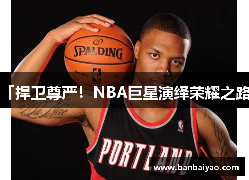 「捍卫尊严！NBA巨星演绎荣耀之路」