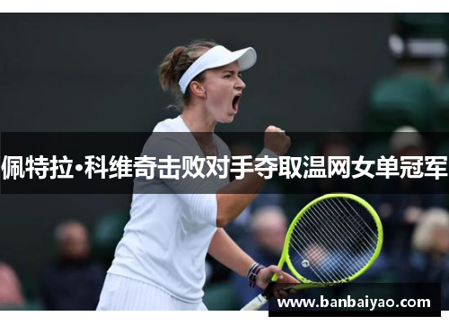 佩特拉·科维奇击败对手夺取温网女单冠军