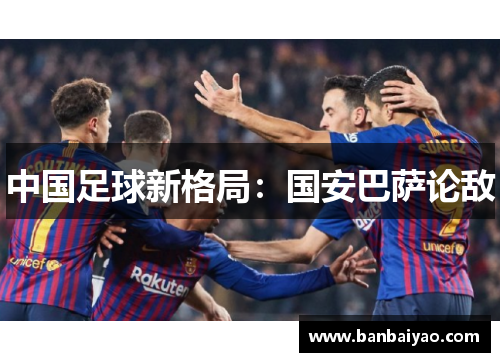 中国足球新格局：国安巴萨论敌