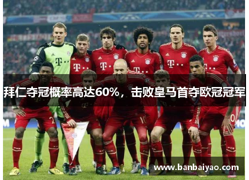 拜仁夺冠概率高达60%，击败皇马首夺欧冠冠军