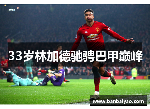 33岁林加德驰骋巴甲巅峰